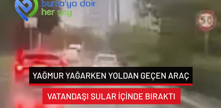 Bursa’da yağmur yağarken yoldan geçen araç vatandaşı sular içinde bıraktı