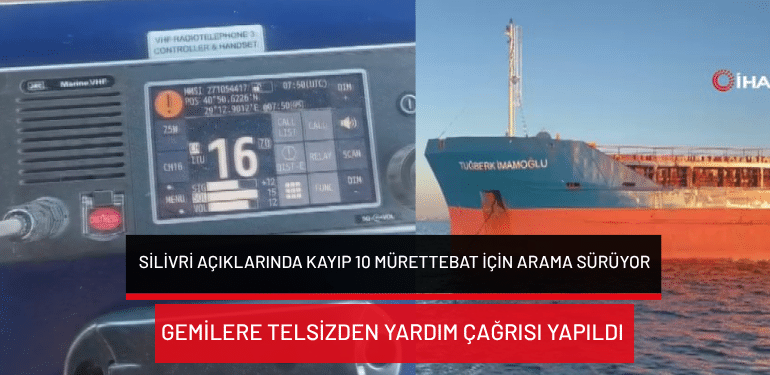Silivri açıklarında kayıp 10 mürettebat için arama sürüyor… Gemilere telsizden yardım çağrısı yapıldı
