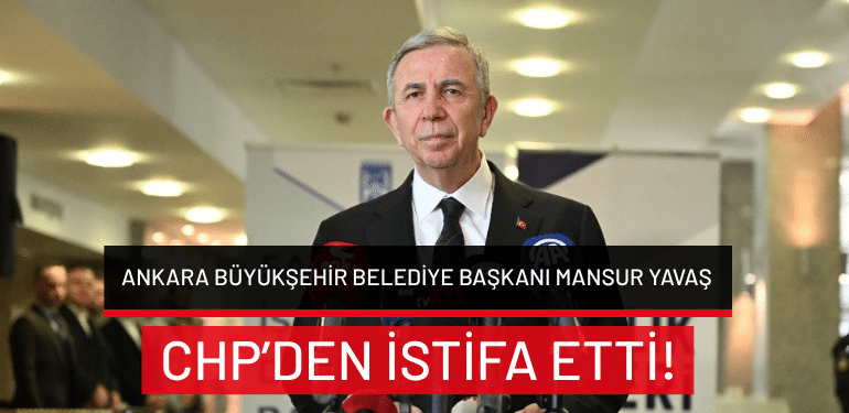 Ankara Büyükşehir Belediye Başkanı Mansur Yavaş CHP’den istifa etti!