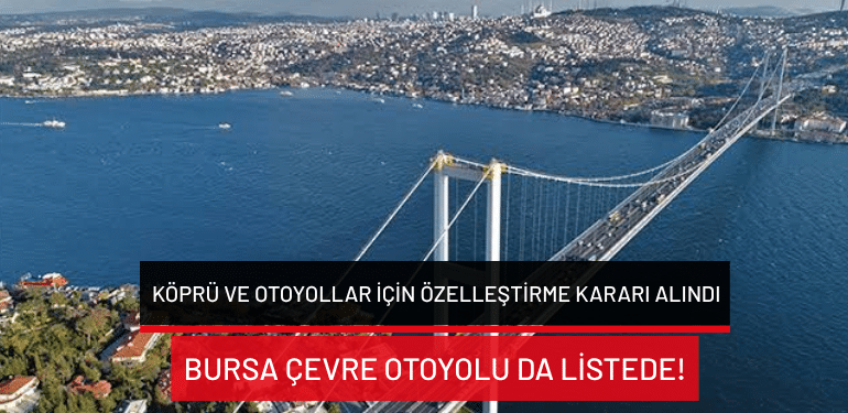 Köprü ve otoyollar için özelleştirme kararı alındı: Bursa Çevre Otoyolu da listede!