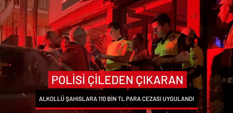 Bursa’da polisi çileden çıkaran alkollü şahıslara 110 bin TL para cezası uygulandı