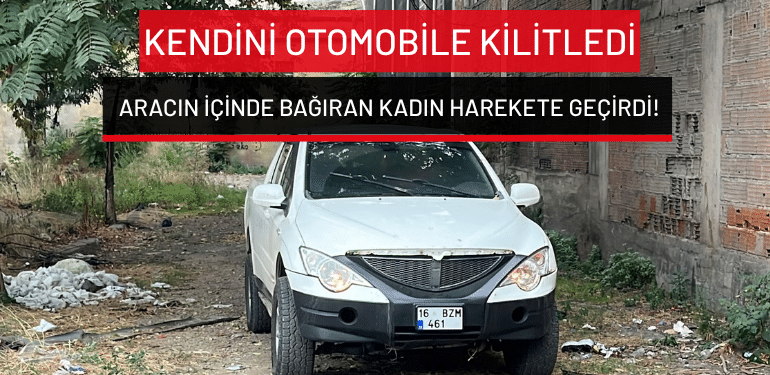 Bursa’da kendini otomobile kilitledi: Aracın içinde bağıran kadın harekete geçirdi!
