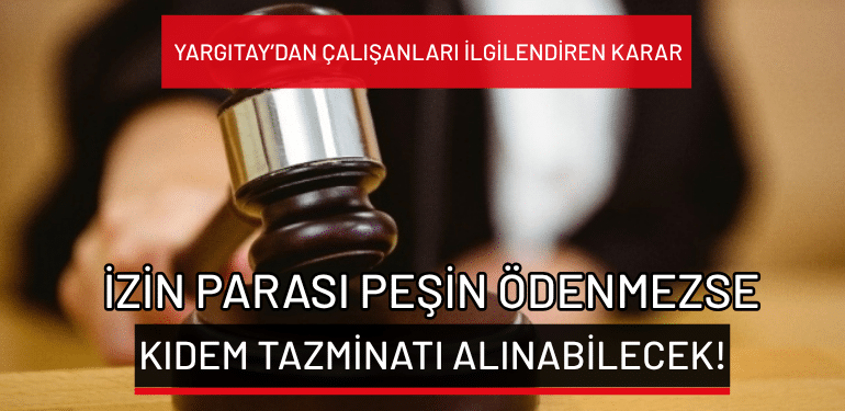 Yargıtay’dan çalışanları ilgilendiren karar: İzin parası peşin ödenmezse kıdem tazminatı alınabilecek!