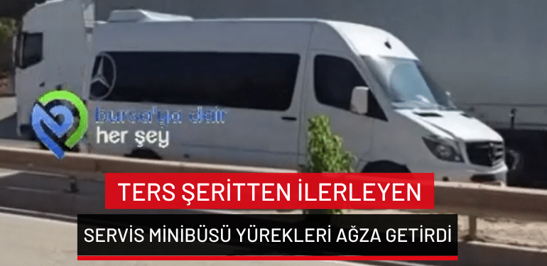 Bursa’da ters şeritten ilerleyen servis minibüsü yürekleri ağza getirdi