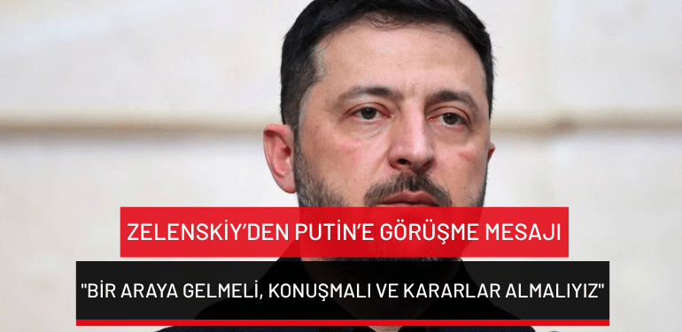 Zelenskiy’den Putin’e görüşme mesajı: “Bir araya gelmeli, konuşmalı ve kararlar almalıyız”