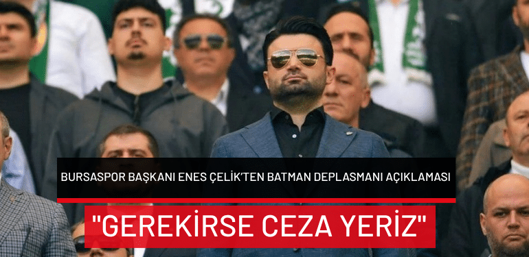 Bursaspor Başkanı Enes Çelik’ten Batman deplasmanı açıklaması: “Gerekirse ceza yeriz”