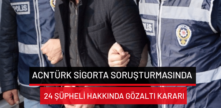 AcnTürk Sigorta soruşturmasında 24 şüpheli hakkında gözaltı kararı