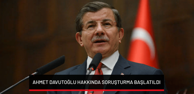 Ahmet Davutoğlu hakkında soruşturma başlatıldı