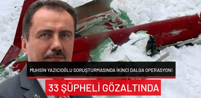 Muhsin Yazıcıoğlu soruşturmasında ikinci dalga operasyon: 33 şüpheli gözaltında