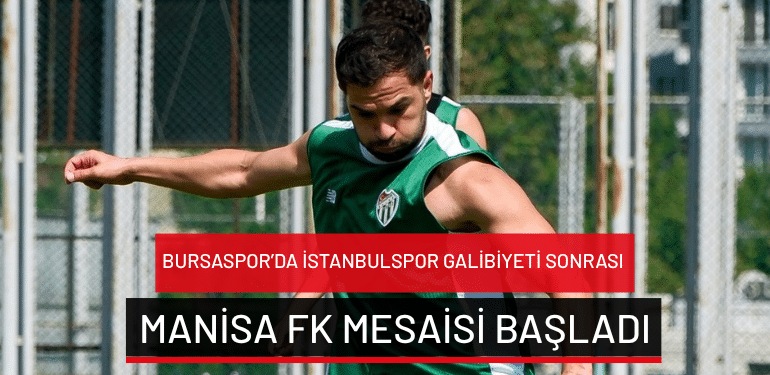 Bursaspor’da İstanbulspor galibiyeti sonrası Manisa FK mesaisi başladı