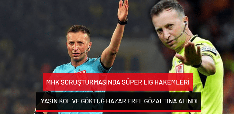 MHK soruşturmasında Süper Lig hakemleri Yasin Kol ve Göktuğ Hazar Erel gözaltına alındı