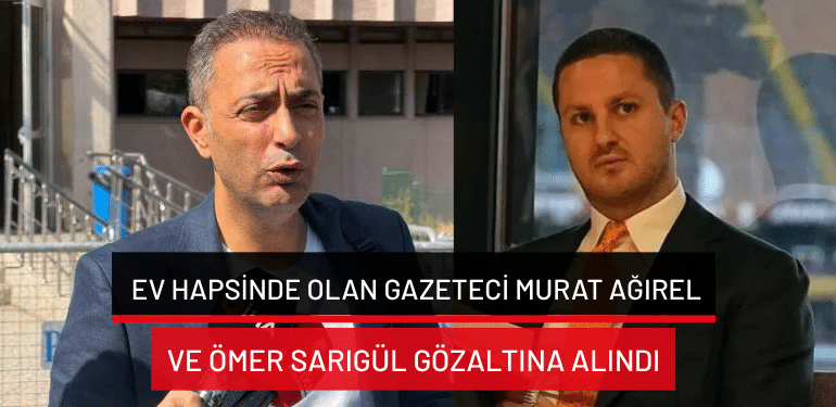 Ev hapsinde olan gazeteci Murat Ağırel ve Ömer Sarıgül gözaltına alındı
