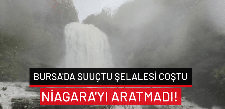 Bursa’da Suuçtu Şelalesi coştu: Niagara’yı aratmadı!