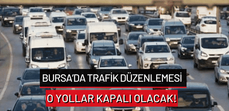 Bursa’da trafik düzenlemesi: O yollar kapalı olacak!