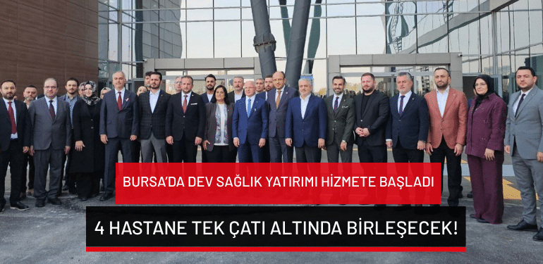 Bursa’da dev sağlık yatırımı hizmete başladı: 4 hastane tek çatı altında birleşecek!