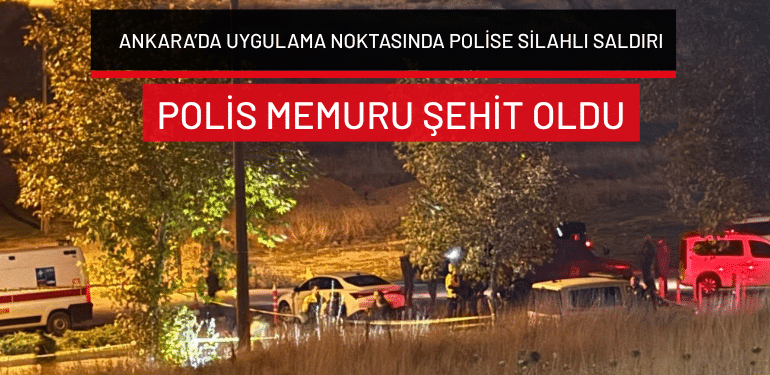Ankara’da uygulama noktasında polise silahlı saldırı: Polis memuru şehit oldu