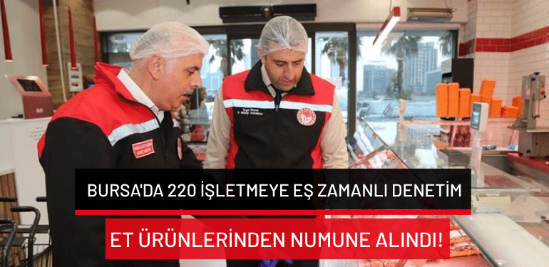 Bursa’da 220 işletmeye eş zamanlı denetim: Et ürünlerinden numune alındı!