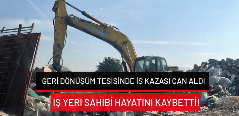 Bursa’da geri dönüşüm tesisinde iş kazası can aldı: İş yeri sahibi hayatını kaybetti!