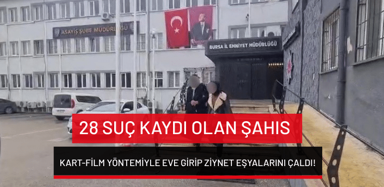 Bursa’da 28 suç kaydı olan şahıs kart-film yöntemiyle eve girip ziynet eşyalarını çaldı!