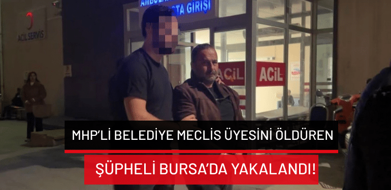 MHP’li belediye meclis üyesini öldüren şüpheli Bursa’da yakalandı!