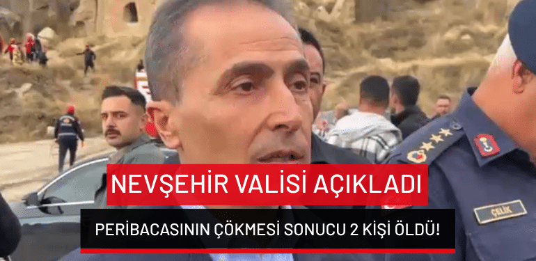Nevşehir Valisi açıkladı: Peribacasının çökmesi sonucu 2 kişi öldü!