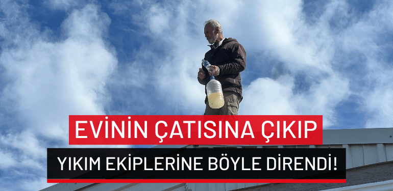 Mudanya’da evinin çatısına çıkıp yıkım ekiplerine böyle direndi!