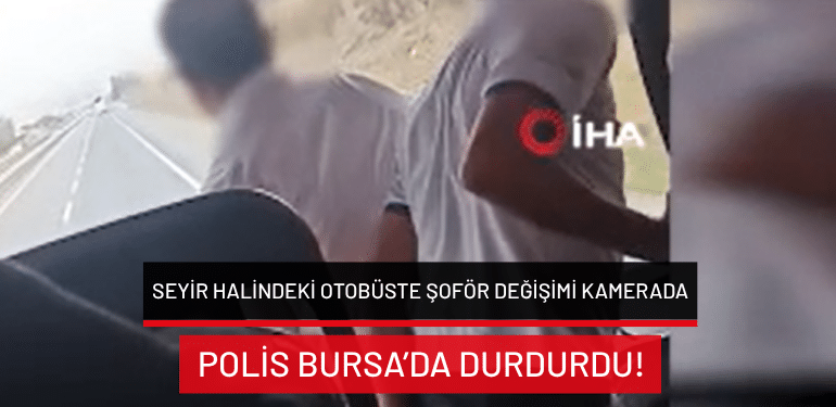 Seyir halindeki otobüste şoför değişimi kamerada: Polis Bursa’da durdurdu!