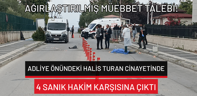 Adliye önündeki Halis Turan cinayetinde 4 sanık hakim karşısına çıktı: Ağırlaştırılmış müebbet talebi!