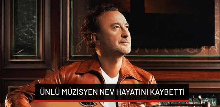 Ünlü müzisyen Nev hayatını kaybetti