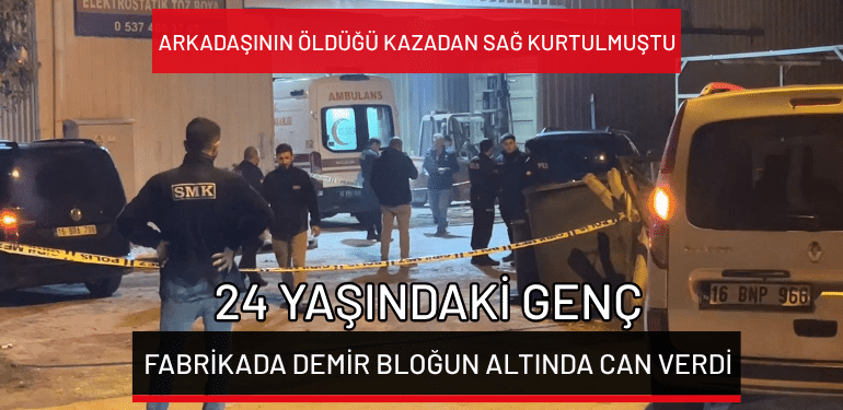 Bursa’da 24 yaşındaki genç fabrikada demir bloğun altında can verdi…Arkadaşının öldüğü kazadan sağ kurtulmuştu