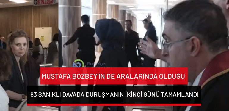 Bursa’daki Mustafa Bozbey’in de aralarında olduğu 63 sanıklı davada duruşmanın ikinci günü tamamlandı