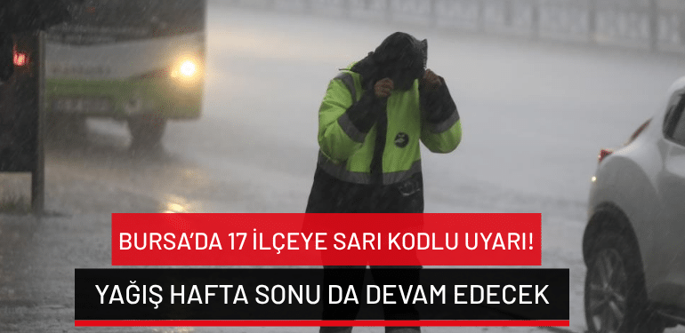 Bursa’da 17 ilçeye sarı kodlu uyarı: Yağış hafta sonu da devam edecek!
