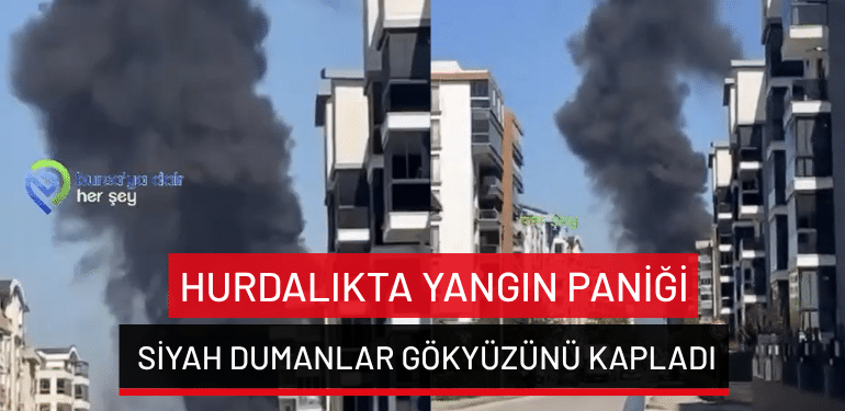 Bursa’da hurdalıkta yangın paniği: Siyah dumanlar gökyüzünü kapladı
