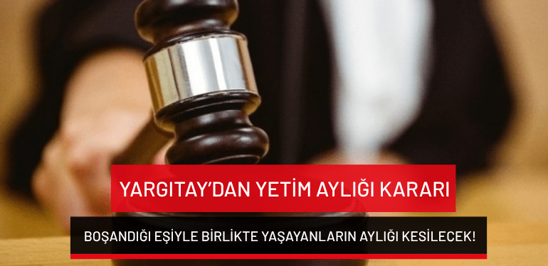 Yargıtay’dan yetim aylığı kararı: Boşandığı eşiyle birlikte yaşayanların aylığı kesilecek!
