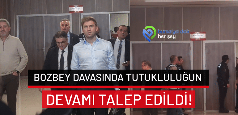 Bozbey davasında tutukluluğun devamı talep edildi!