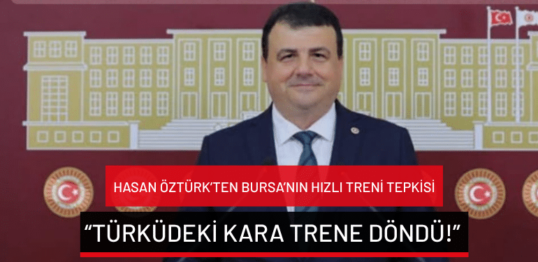 Hasan Öztürk’ten Bursa’nın hızlı treni tepkisi: “Türküdeki kara trene döndü!”