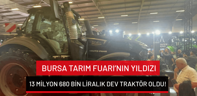 Bursa Tarım Fuarı’nın yıldızı 13 milyon 680 bin liralık dev traktör oldu!