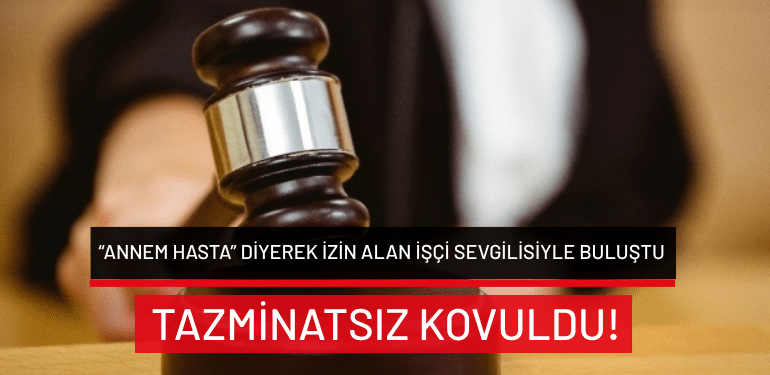 “Annem hasta” diyerek izin alan işçi sevgilisiyle buluştu: Tazminatsız kovuldu!