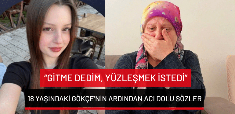 Bursa’da 18 yaşındaki Gökçe’nin ardından acı dolu sözler: “Gitme dedim, yüzleşmek istedi”