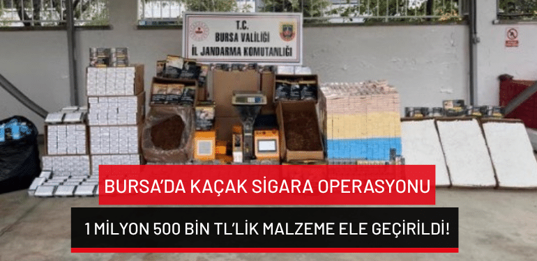 Bursa’da kaçak sigara operasyonu: 1 milyon 500 bin TL’lik malzeme ele geçirildi!