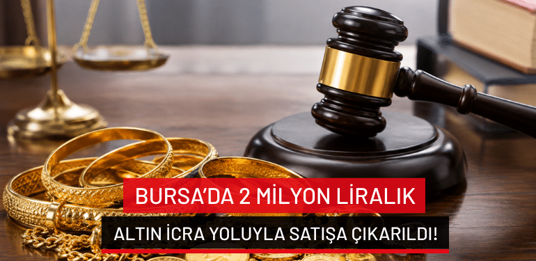Bursa’da 2 milyon liralık altın icra yoluyla satışa çıkarıldı!