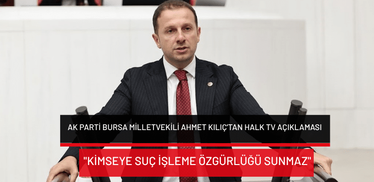 AK Parti Bursa Milletvekili Ahmet Kılıç’tan Halk TV açıklaması: “Kimseye suç işleme özgürlüğü sunmaz”