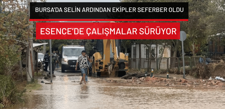 Bursa’da selin ardından ekipler seferber oldu… Esence’de çalışmalar sürüyor