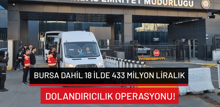 Bursa dahil 18 ilde 433 milyon liralık dolandırıcılık operasyonu!