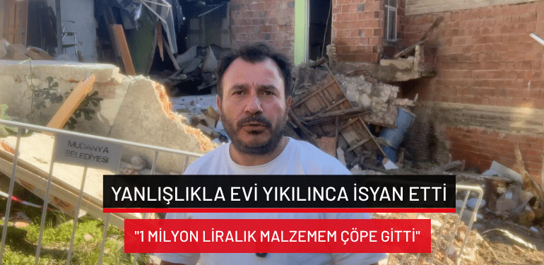 Bursa’da yanlışlıkla evi yıkılınca isyan etti: “1 milyon liralık malzemem çöpe gitti”