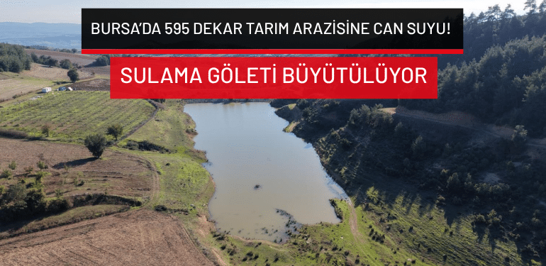 Bursa’da 595 dekar tarım arazisine can suyu: Sulama göleti büyütülüyor!