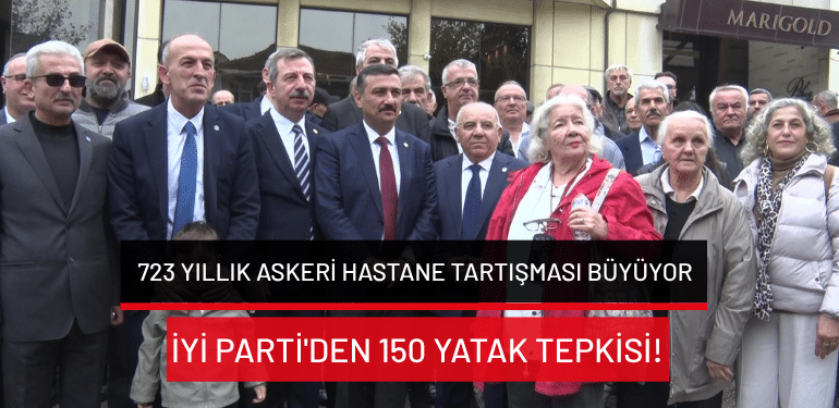 Bursa’da 723 yıllık askeri hastane tartışması büyüyor: İYİ Parti’den 150 yatak tepkisi!